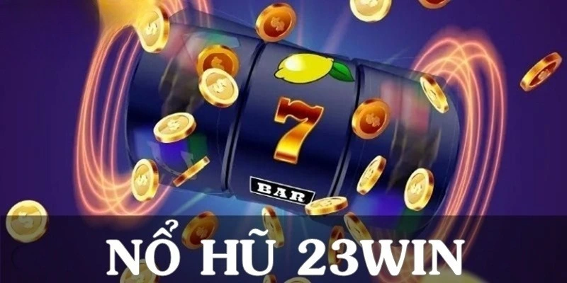Nổ hũ đổi thưởng 23win có gì hot